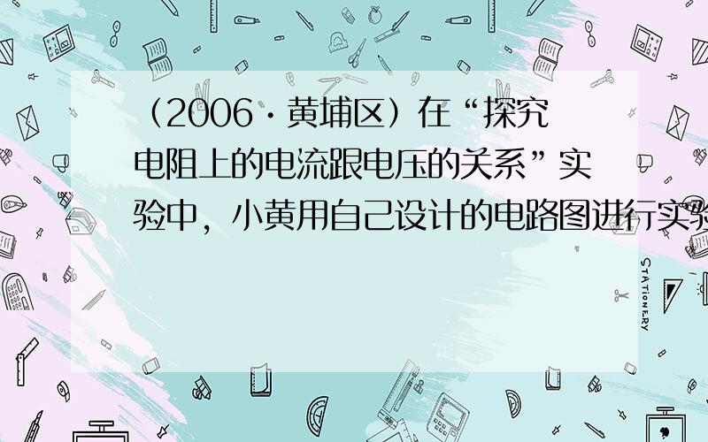 （2006•黄埔区）在“探究电阻上的电流跟电压的关系”实验中，小黄用自己设计的电路图进行实验，实验器材见图a所示．他采用