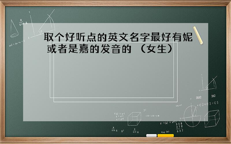 取个好听点的英文名字最好有妮 或者是嘉的发音的 （女生）