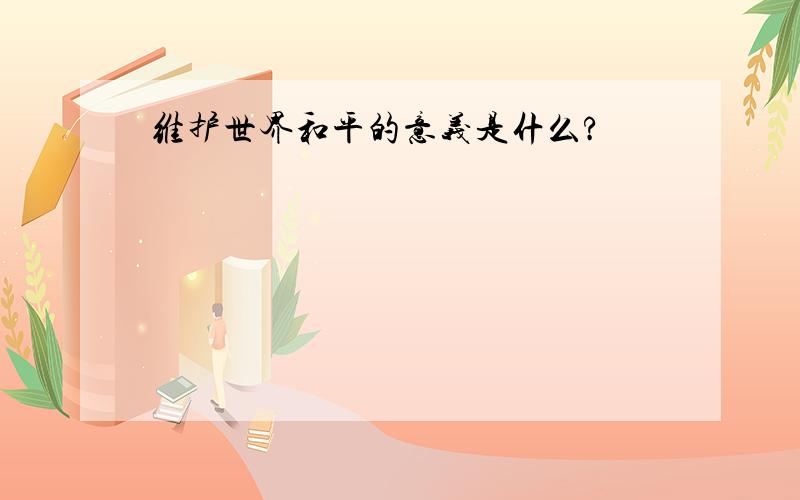 维护世界和平的意义是什么?