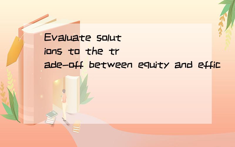 Evaluate solutions to the trade-off between equity and effic