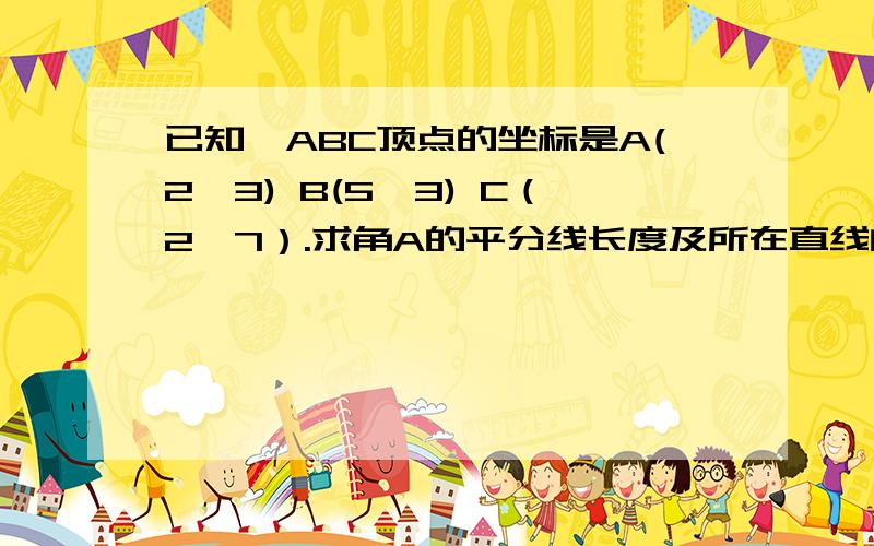 已知△ABC顶点的坐标是A(2,3) B(5,3) C（2,7）.求角A的平分线长度及所在直线的方程.