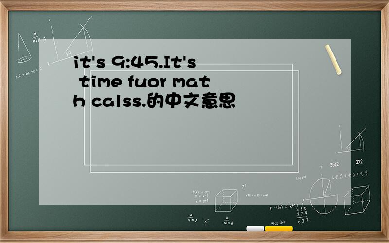 it's 9:45.It's time fuor math calss.的中文意思