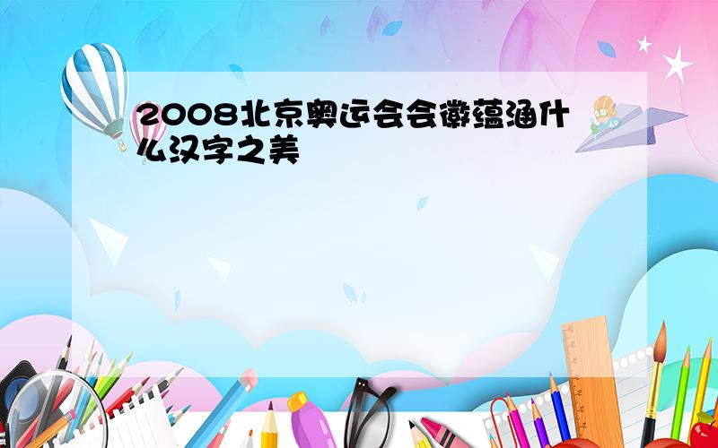 2008北京奥运会会徽蕴涵什么汉字之美