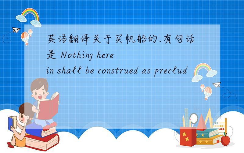 英语翻译关于买帆船的.有句话是 Nothing herein shall be construed as preclud