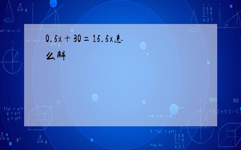 0.5x+30=15.5x怎么解