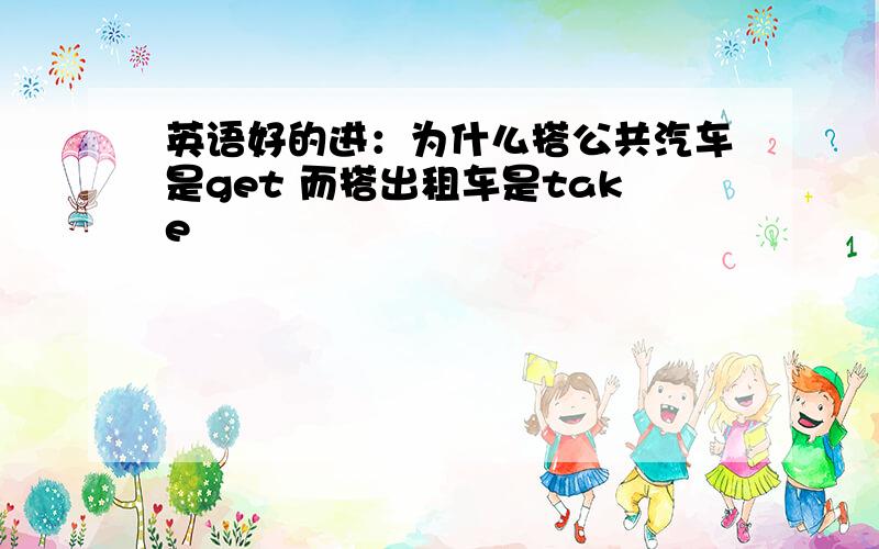 英语好的进：为什么搭公共汽车是get 而搭出租车是take