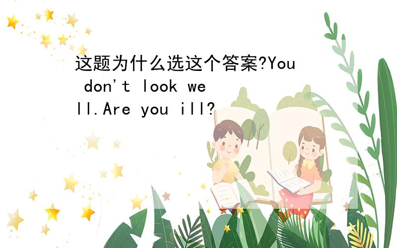 这题为什么选这个答案?You don't look well.Are you ill?