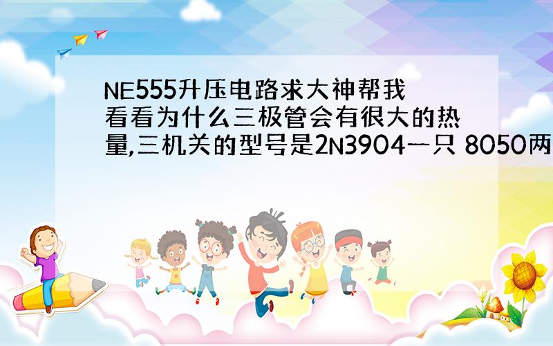 NE555升压电路求大神帮我看看为什么三极管会有很大的热量,三机关的型号是2N3904一只 8050两只,如果有错请修改