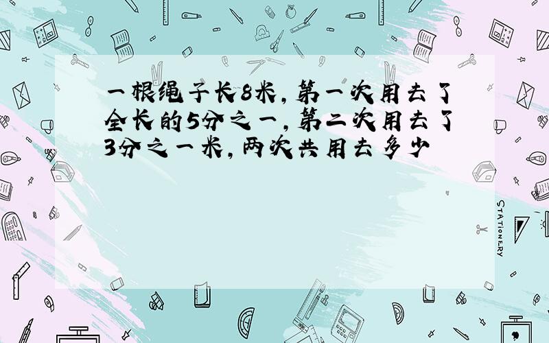 一根绳子长8米,第一次用去了全长的5分之一,第二次用去了3分之一米,两次共用去多少