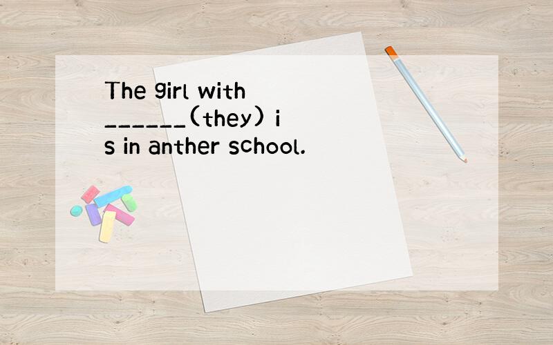 The girl with ______(they) is in anther school.