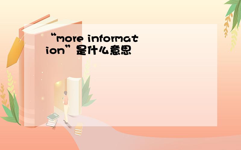 “more information”是什么意思