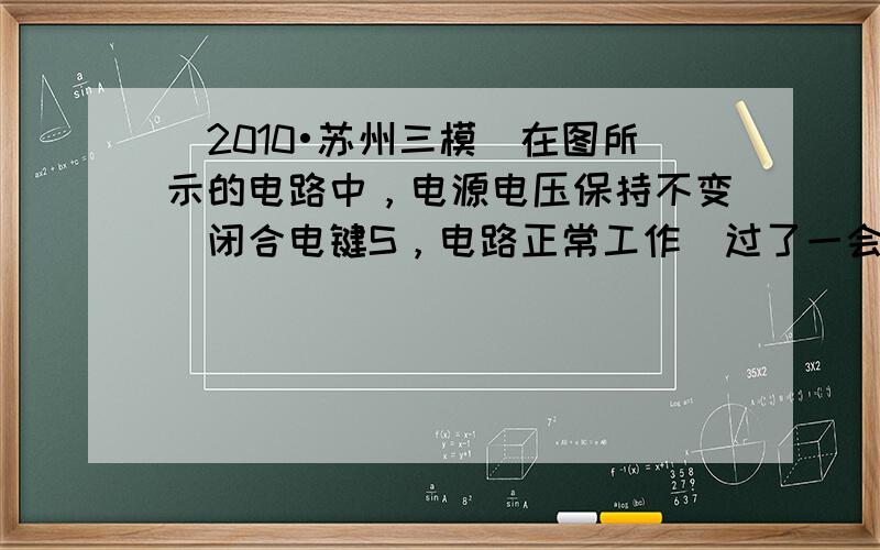 （2010•苏州三模）在图所示的电路中，电源电压保持不变．闭合电键S，电路正常工作．过了一会儿，灯L熄灭，两个电表的示数