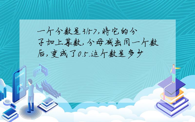 一个分数是3/57,将它的分子加上某数,分母减去同一个数后,变成了0.5.这个数是多少