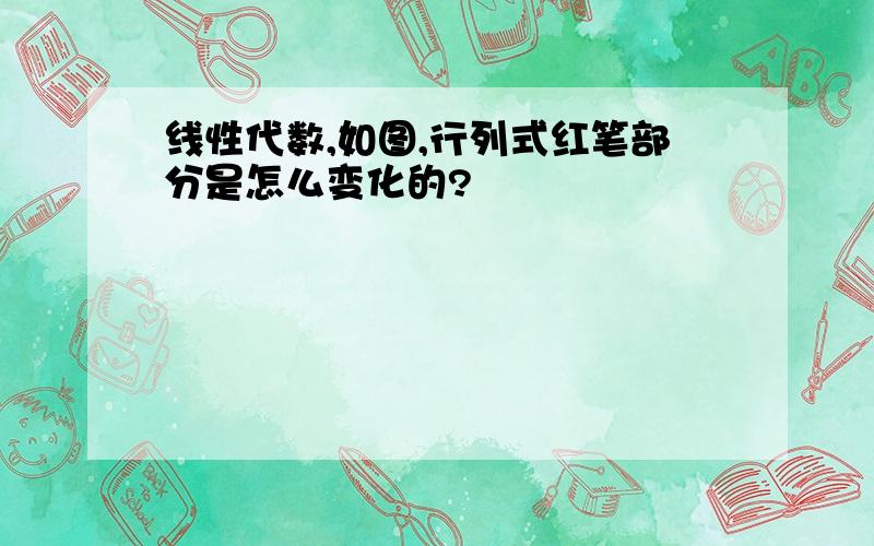 线性代数,如图,行列式红笔部分是怎么变化的?