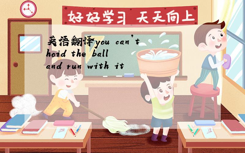 英语翻译you can’t hoid the ball and run with it