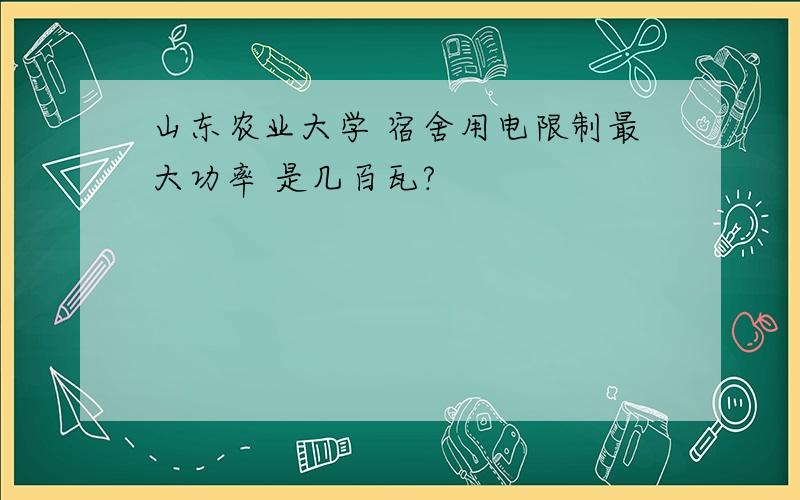 山东农业大学 宿舍用电限制最大功率 是几百瓦?