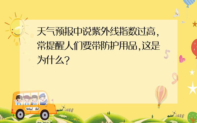 天气预报中说紫外线指数过高,常提醒人们要带防护用品,这是为什么?