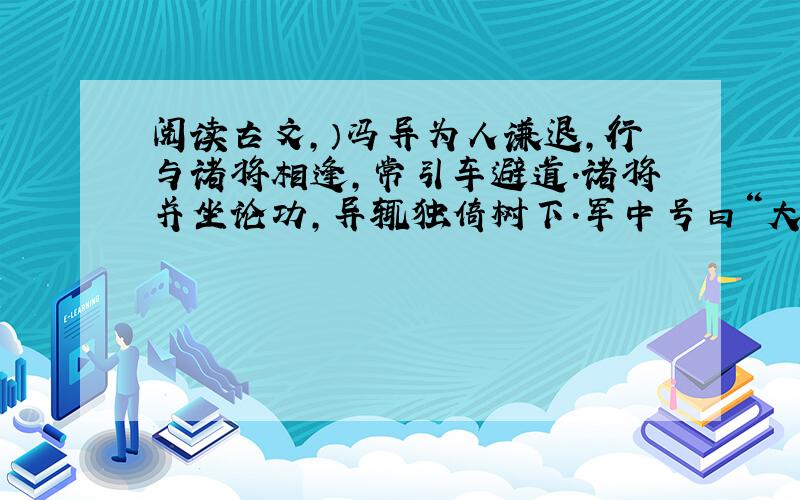 阅读古文,）冯异为人谦退,行与诸将相逢,常引车避道.诸将并坐论功,异辄独倚树下.军中号曰“大树将军”.光武以此多之.1.