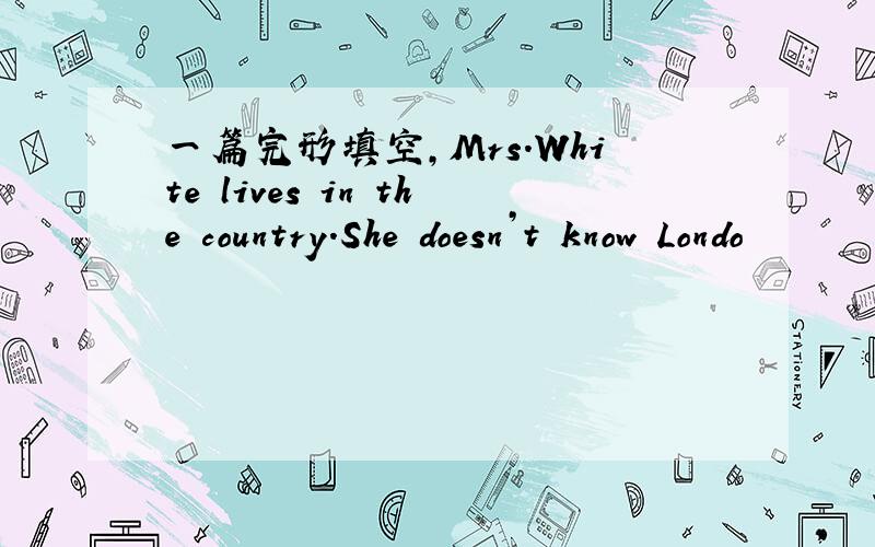 一篇完形填空,Mrs.White lives in the country.She doesn’t know Londo