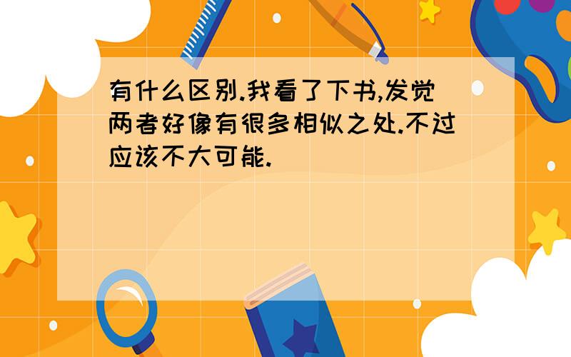 有什么区别.我看了下书,发觉两者好像有很多相似之处.不过应该不大可能.