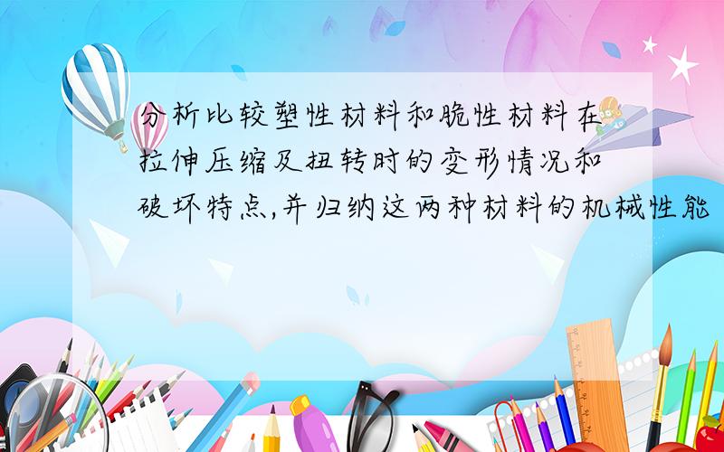 分析比较塑性材料和脆性材料在拉伸压缩及扭转时的变形情况和破坏特点,并归纳这两种材料的机械性能