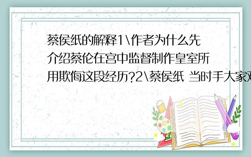 蔡侯纸的解释1\作者为什么先介绍蔡伦在宫中监督制作皇室所用欺侮这段经历?2\蔡侯纸 当时手大家欢迎,普遍使用的原因是什么