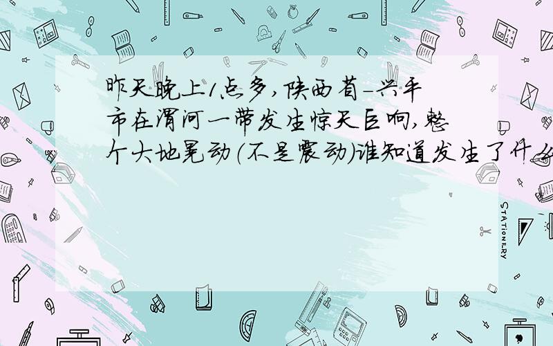 昨天晚上1点多,陕西省-兴平市在渭河一带发生惊天巨响,整个大地晃动（不是震动）谁知道发生了什么事?