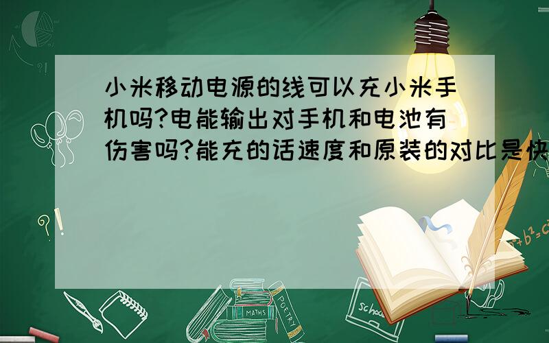 小米移动电源的线可以充小米手机吗?电能输出对手机和电池有伤害吗?能充的话速度和原装的对比是快还是慢,买过的大神希望您第一