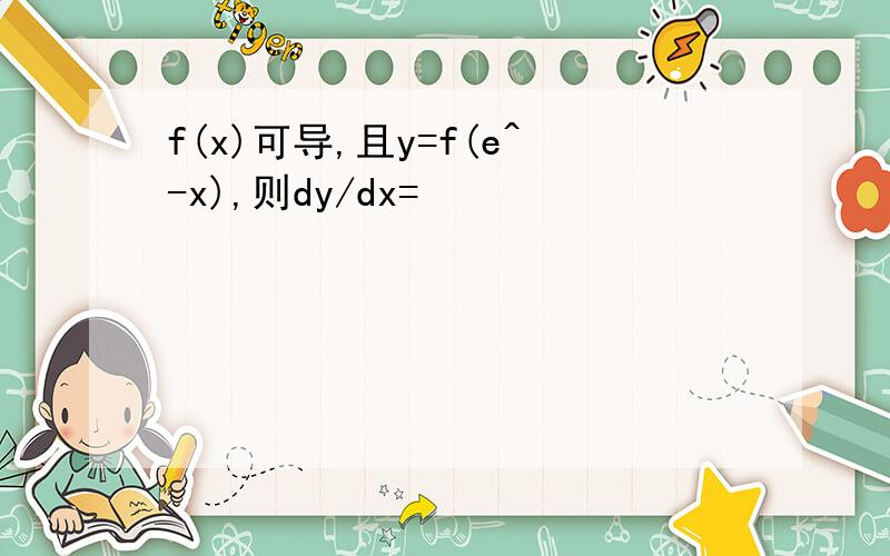 f(x)可导,且y=f(e^-x),则dy/dx=