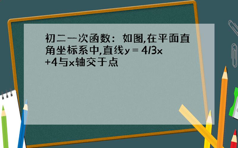 初二一次函数：如图,在平面直角坐标系中,直线y＝4/3x+4与x轴交于点