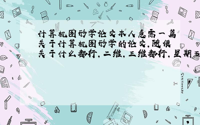 计算机图形学论文本人急需一篇关于计算机图形学的论文,随便关于什么都行,二维,三维都行,星期五就要交了,