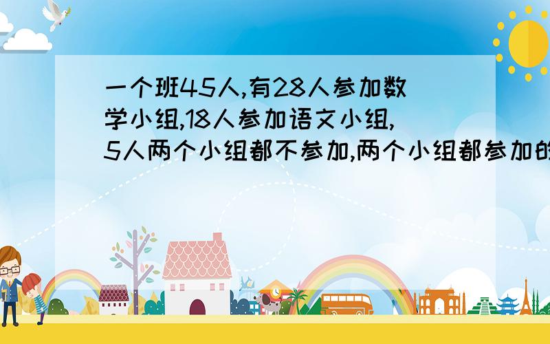 一个班45人,有28人参加数学小组,18人参加语文小组,5人两个小组都不参加,两个小组都参加的有几人?