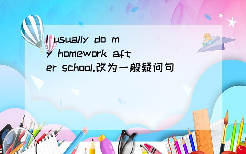 I usually do my homework after school.改为一般疑问句