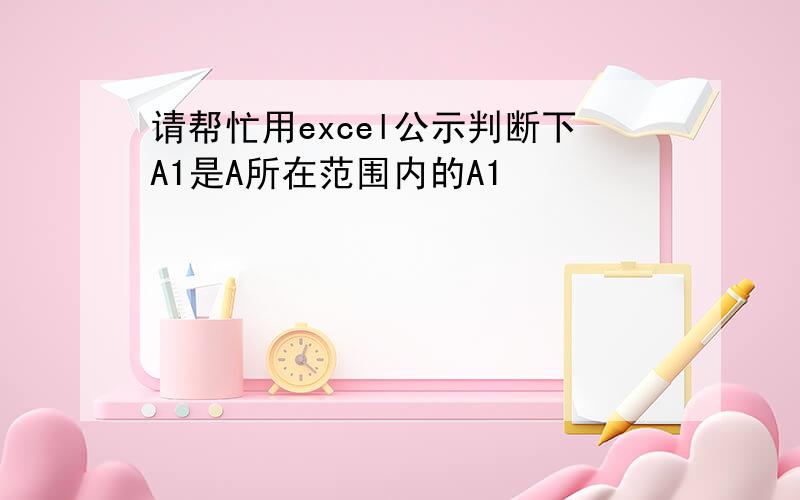 请帮忙用excel公示判断下A1是A所在范围内的A1