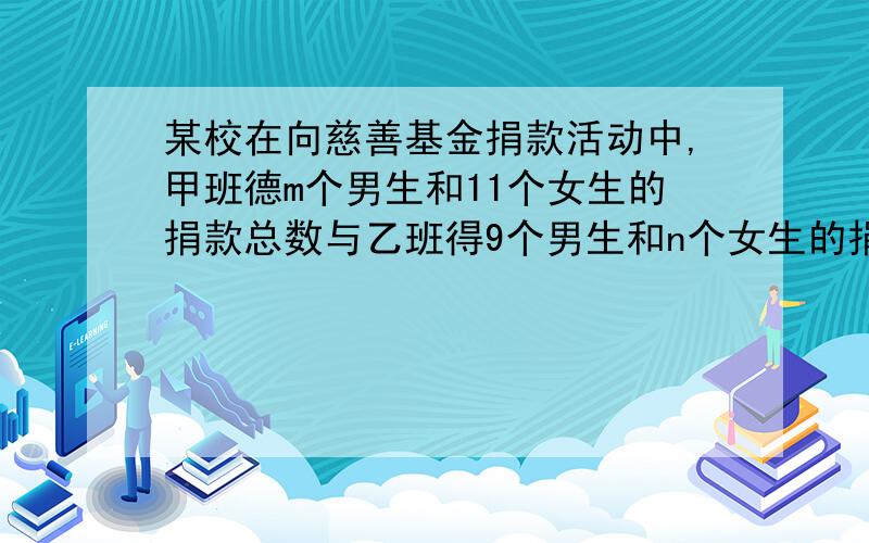 某校在向慈善基金捐款活动中,甲班德m个男生和11个女生的捐款总数与乙班得9个男生和n个女生的捐款总数相等,都是（mn+9