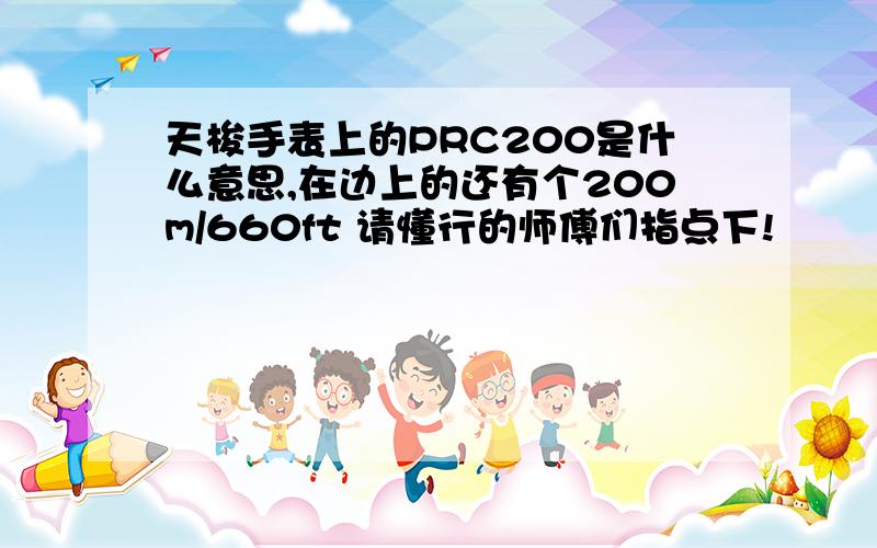 天梭手表上的PRC200是什么意思,在边上的还有个200m/660ft 请懂行的师傅们指点下!