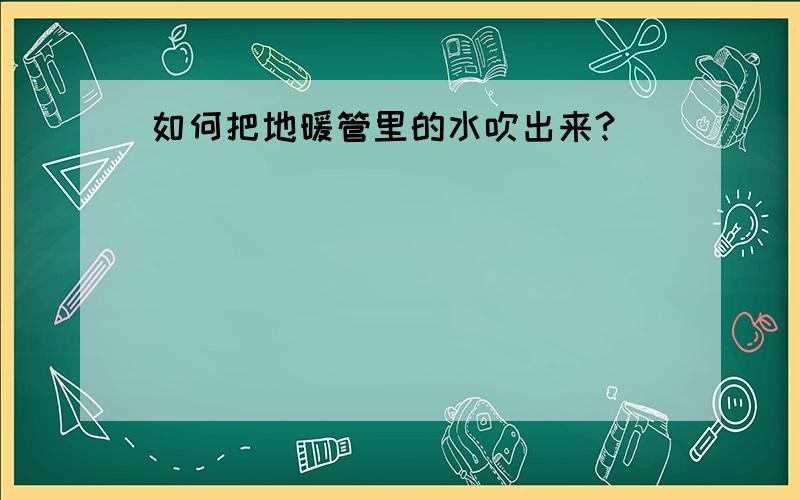 如何把地暖管里的水吹出来?