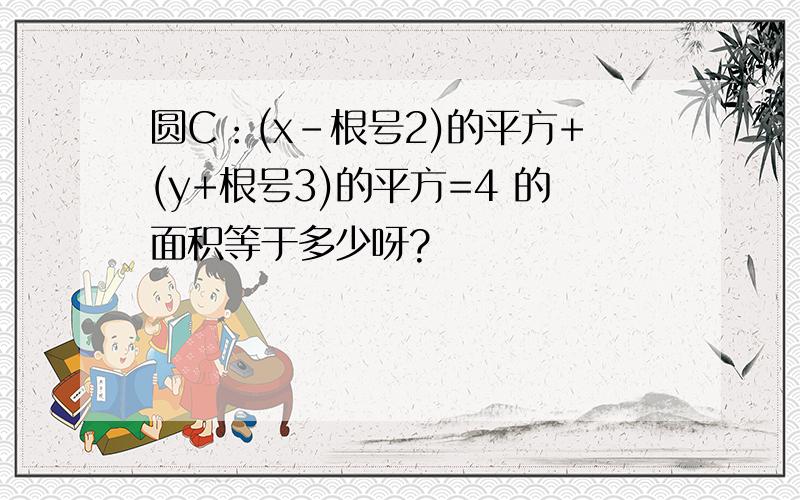 圆C：(x-根号2)的平方+(y+根号3)的平方=4 的面积等于多少呀?