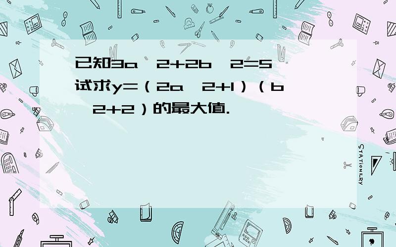 已知3a^2+2b^2=5,试求y=（2a^2+1）（b^2+2）的最大值.