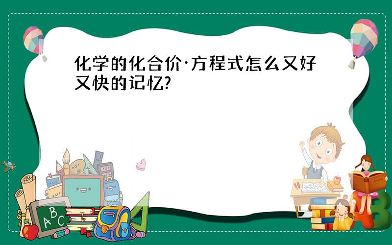 化学的化合价·方程式怎么又好又快的记忆?