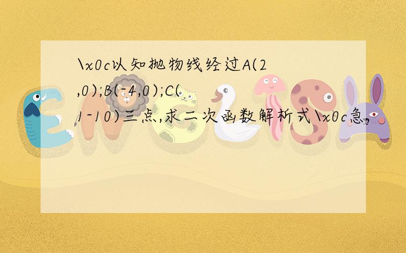 \x0c以知抛物线经过A(2,0);B(-4,0);C(1-10)三点,求二次函数解析式\x0c急,