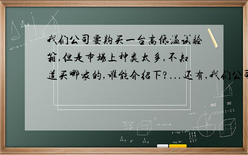 我们公司要购买一台高低温试验箱,但是市场上种类太多,不知道买哪家的,谁能介绍下?...还有,我们公司主要看质量,价格都无