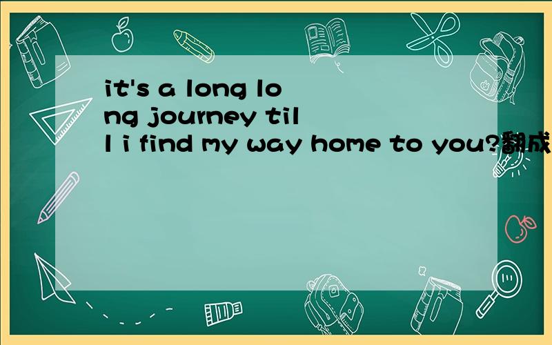 it's a long long journey till i find my way home to you?翻成中文