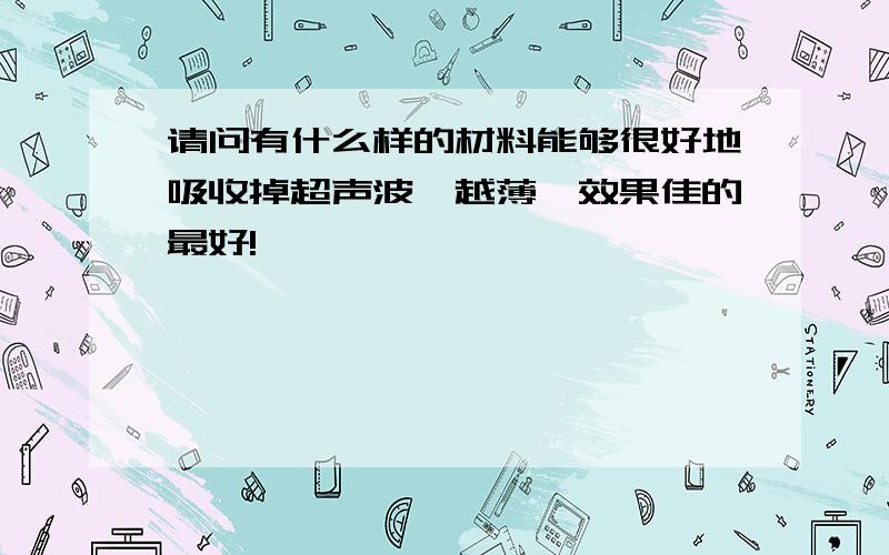 请问有什么样的材料能够很好地吸收掉超声波,越薄、效果佳的最好!