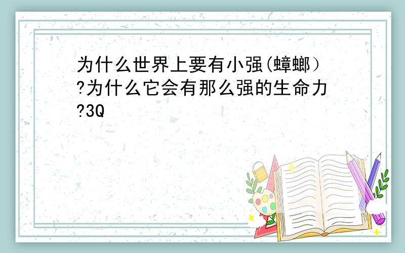 为什么世界上要有小强(蟑螂）?为什么它会有那么强的生命力?3Q