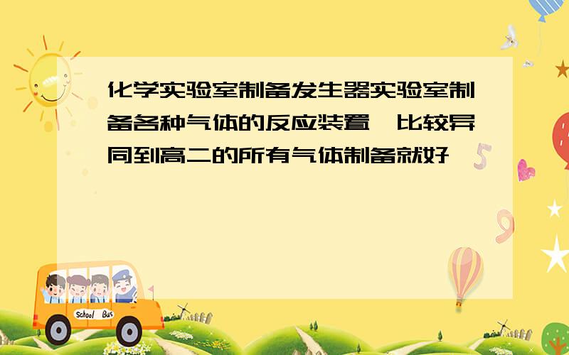 化学实验室制备发生器实验室制备各种气体的反应装置,比较异同到高二的所有气体制备就好