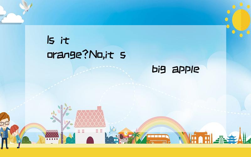 Is it _______ orange?No,it s ________ big apple