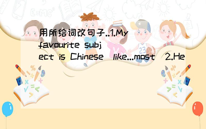 用所给词改句子..1.My favourite subject is Chinese(like...most)2.He