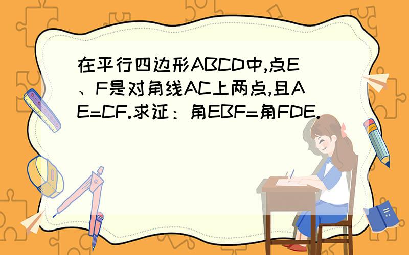 在平行四边形ABCD中,点E、F是对角线AC上两点,且AE=CF.求证：角EBF=角FDE.