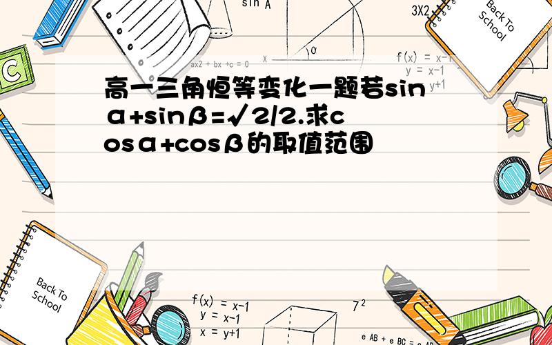 高一三角恒等变化一题若sinα+sinβ=√2/2.求cosα+cosβ的取值范围